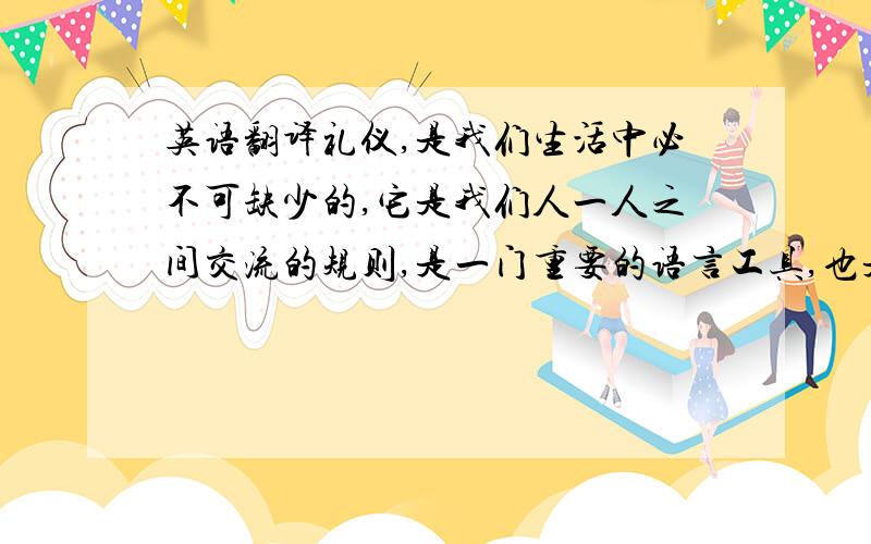 英语翻译礼仪,是我们生活中必不可缺少的,它是我们人一人之间交流的规则,是一门重要的语言工具,也是我们大学生教育中必不可少