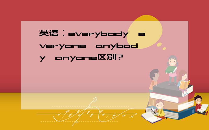 英语：everybody,everyone,anybody,anyone区别?