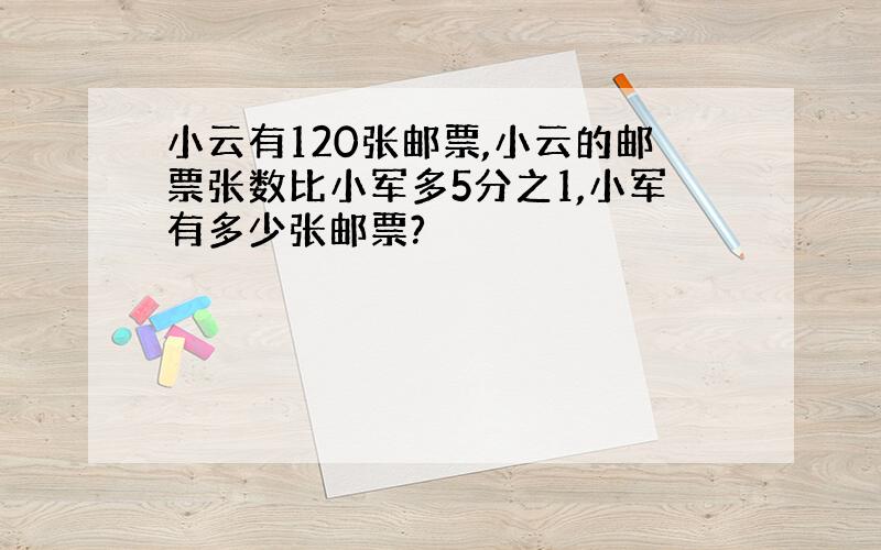 小云有120张邮票,小云的邮票张数比小军多5分之1,小军有多少张邮票?