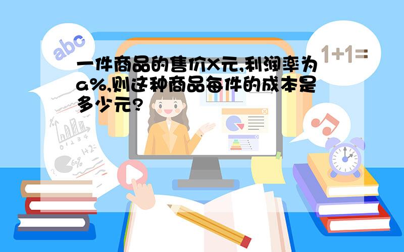 一件商品的售价X元,利润率为a%,则这种商品每件的成本是多少元?