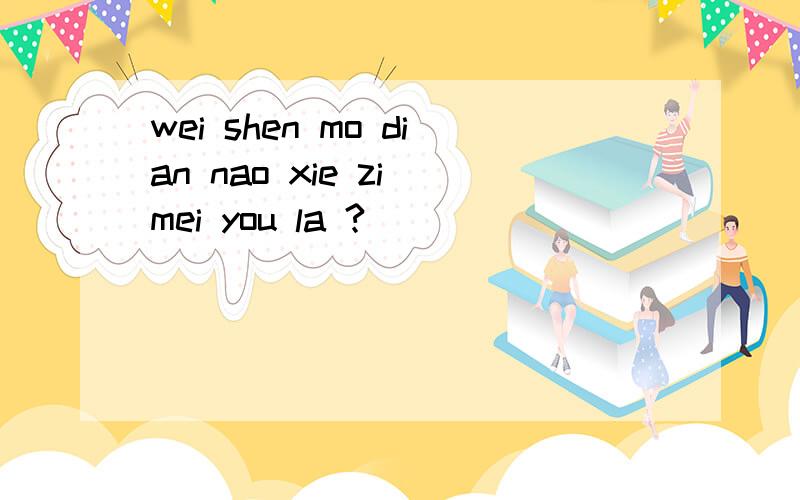 wei shen mo dian nao xie zi mei you la ?