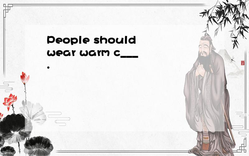 People should wear warm c___.