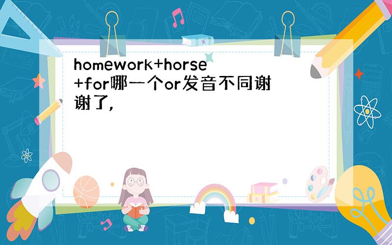 homework+horse+for哪一个or发音不同谢谢了,