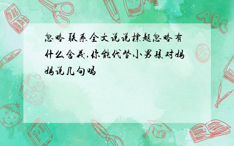 忽略 联系全文说说标题忽略有什么含义,你能代替小男孩对妈妈说几句吗