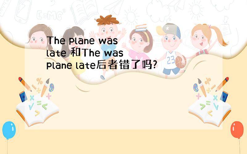 The plane was late 和The was plane late后者错了吗?