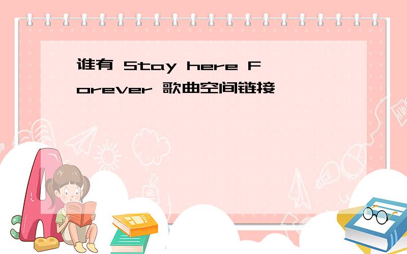 谁有 Stay here Forever 歌曲空间链接