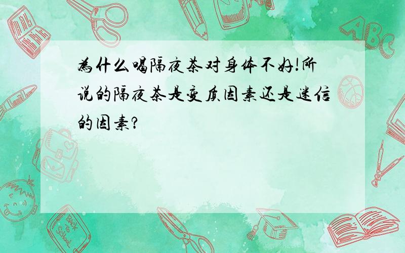 为什么喝隔夜茶对身体不好!所说的隔夜茶是变质因素还是迷信的因素?