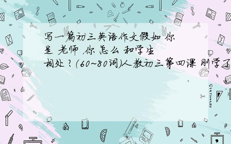 写一篇初三英语作文假如 你 是 老师 ，你 怎么 和学生相处 ？（60~80词）人教初三第四课 刚学了 IF I wer