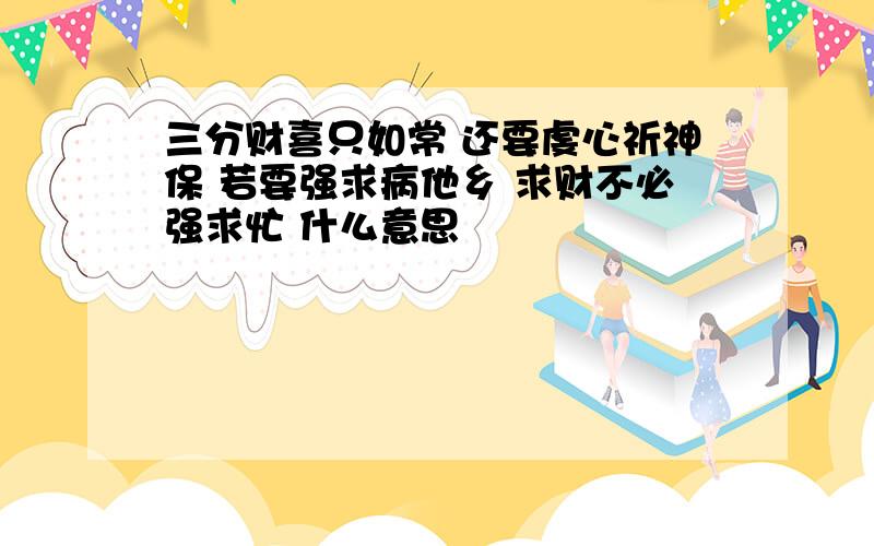 三分财喜只如常 还要虔心祈神保 若要强求病他乡 求财不必强求忙 什么意思