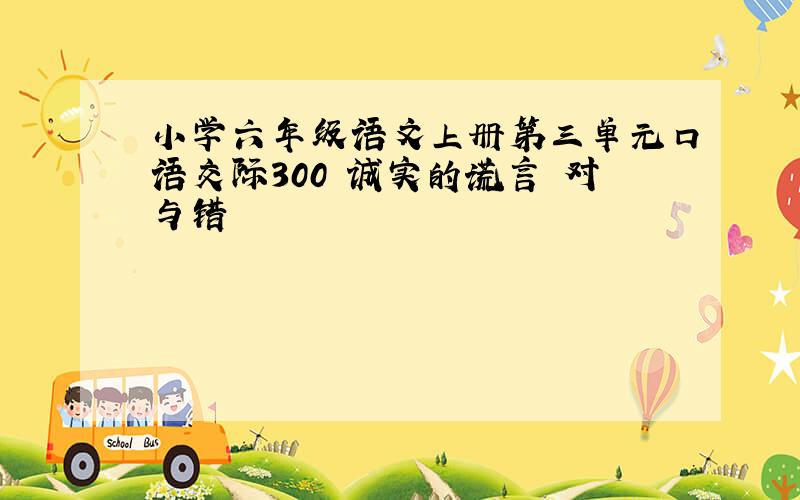 小学六年级语文上册第三单元口语交际300 诚实的谎言 对与错