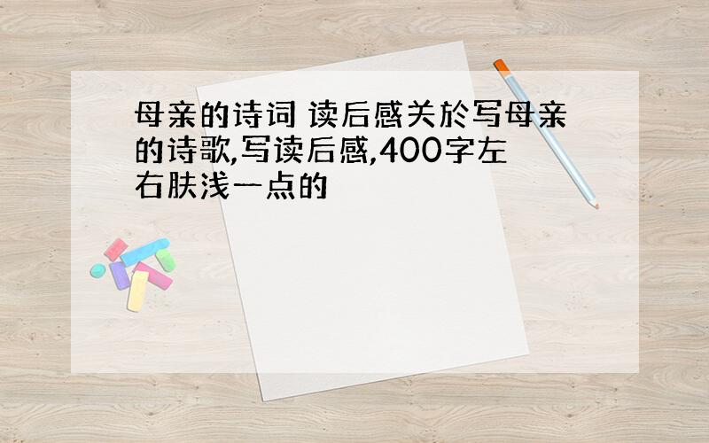 母亲的诗词 读后感关於写母亲的诗歌,写读后感,400字左右肤浅一点的