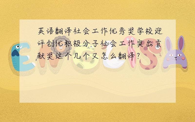 英语翻译社会工作优秀奖学校迎评创优积极分子社会工作突出贡献奖这个几个又怎么翻译？