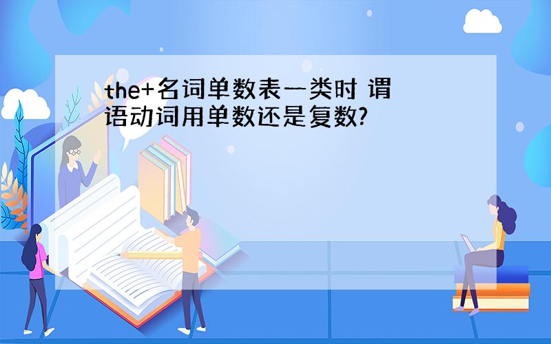 the+名词单数表一类时 谓语动词用单数还是复数?