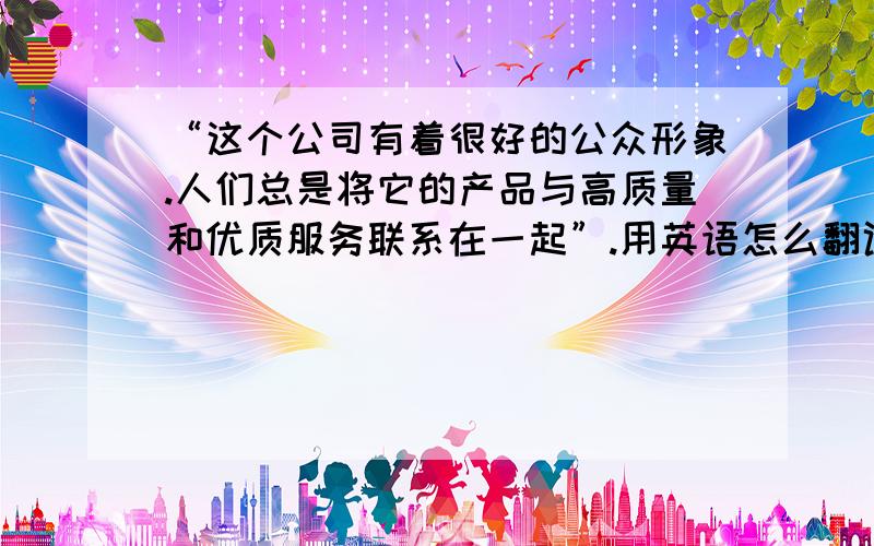 “这个公司有着很好的公众形象.人们总是将它的产品与高质量和优质服务联系在一起”.用英语怎么翻译?