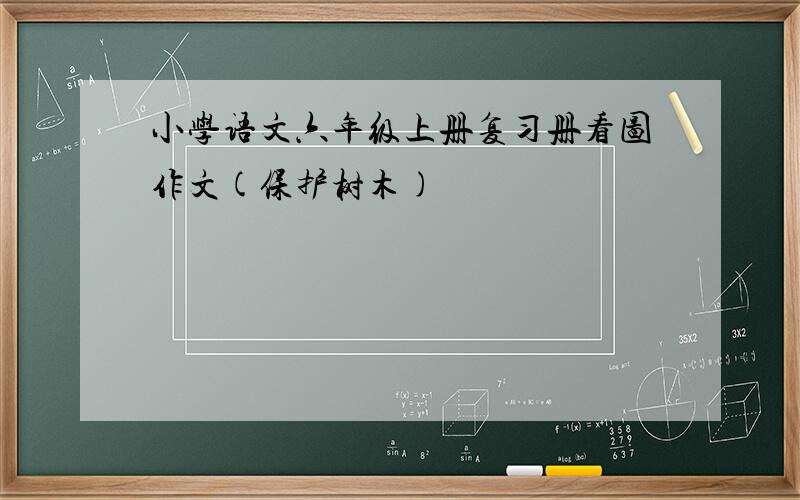 小学语文六年级上册复习册看图作文(保护树木)