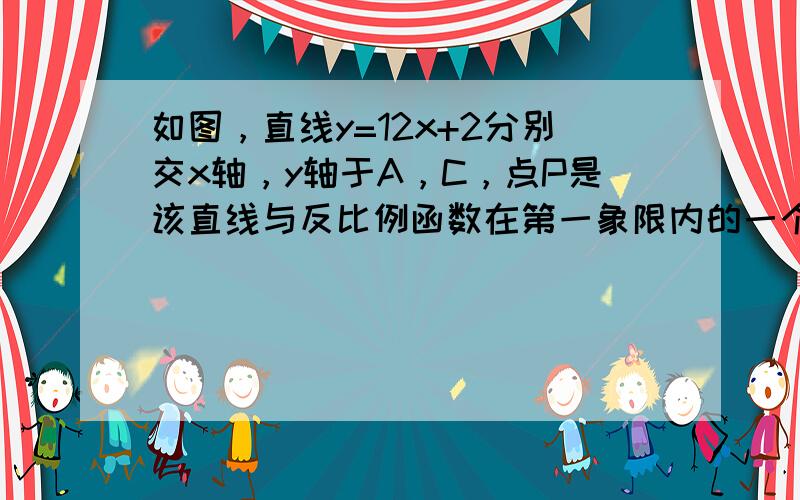 如图，直线y=12x+2分别交x轴，y轴于A，C，点P是该直线与反比例函数在第一象限内的一个交点，PB⊥x轴于B，且S△