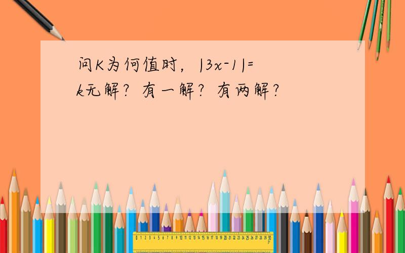 问K为何值时，|3x-1|=k无解？有一解？有两解？