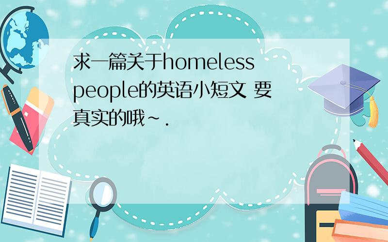 求一篇关于homeless people的英语小短文 要真实的哦~.