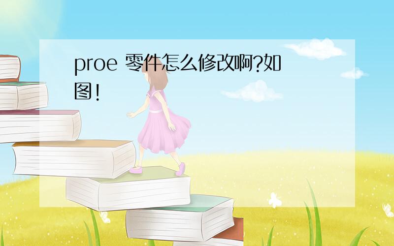 proe 零件怎么修改啊?如图!