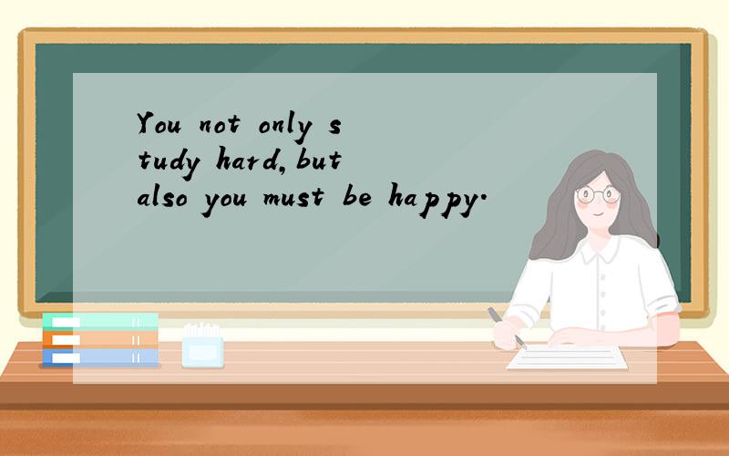 You not only study hard,but also you must be happy.