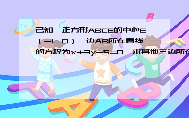 已知,正方形ABCE的中心E（-1,0）,边AB所在直线的方程为x+3y-5=0,求其他三边所在直线的方程