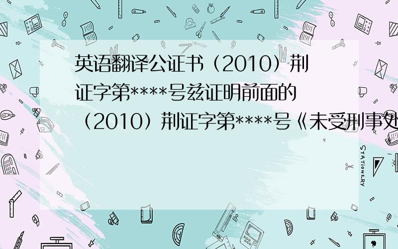 英语翻译公证书（2010）荆证字第****号兹证明前面的（2010）荆证字第****号《未受刑事处分公证书》的英文翻译译