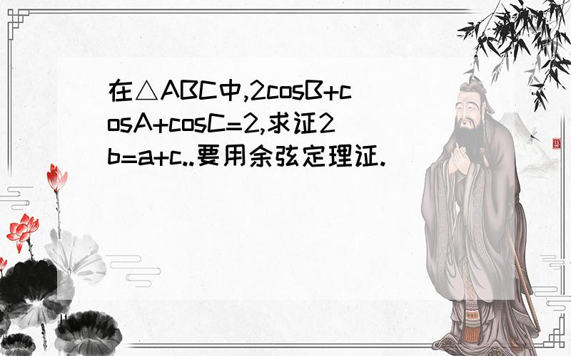 在△ABC中,2cosB+cosA+cosC=2,求证2b=a+c..要用余弦定理证.