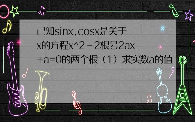 已知sinx,cosx是关于x的方程x^2-2根号2ax+a=0的两个根（1）求实数a的值（2）若x属于（-TT/2,0