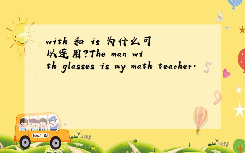 with 和 is 为什么可以连用?The man with glasses is my math teacher.