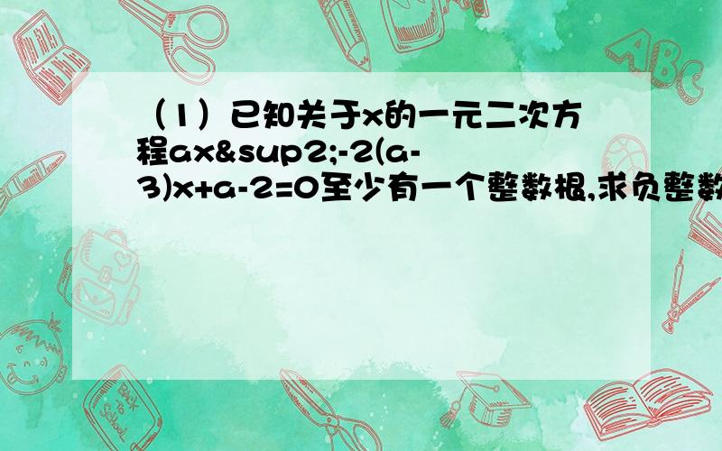 （1）已知关于x的一元二次方程ax²-2(a-3)x+a-2=0至少有一个整数根,求负整数a的值.