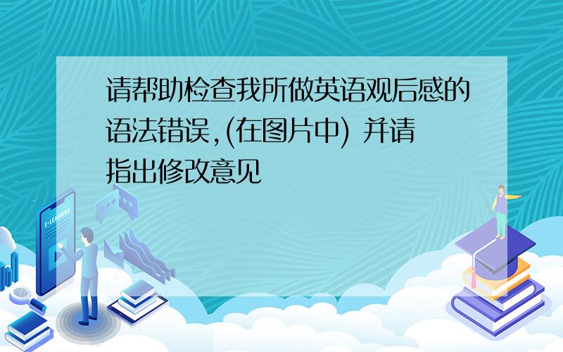 请帮助检查我所做英语观后感的语法错误,(在图片中) 并请指出修改意见