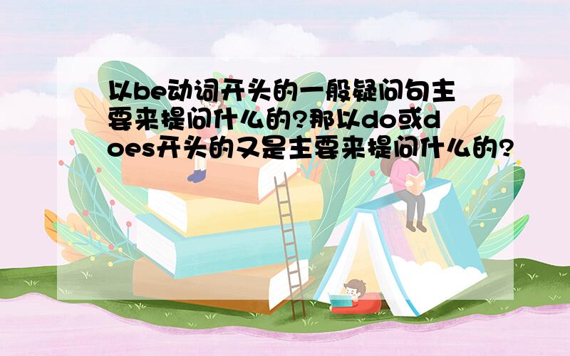 以be动词开头的一般疑问句主要来提问什么的?那以do或does开头的又是主要来提问什么的?