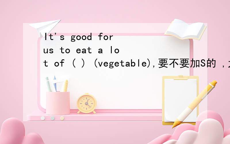 It's good for us to eat a lot of ( ) (vegetable),要不要加S的 ,为什么