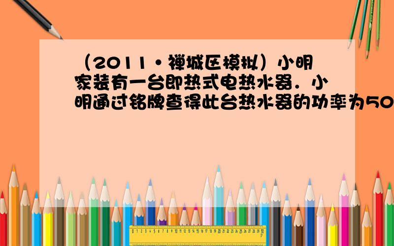 （2011•禅城区模拟）小明家装有一台即热式电热水器．小明通过铭牌查得此台热水器的功率为5000W，将水温升高14℃时的