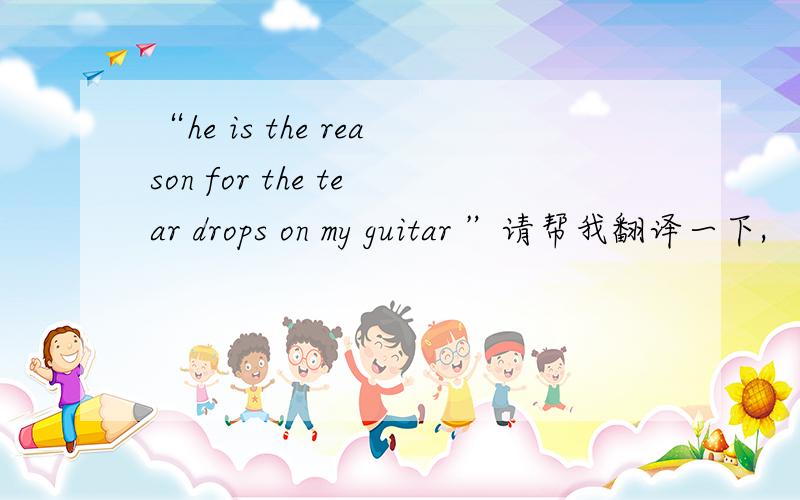 “he is the reason for the tear drops on my guitar ”请帮我翻译一下,