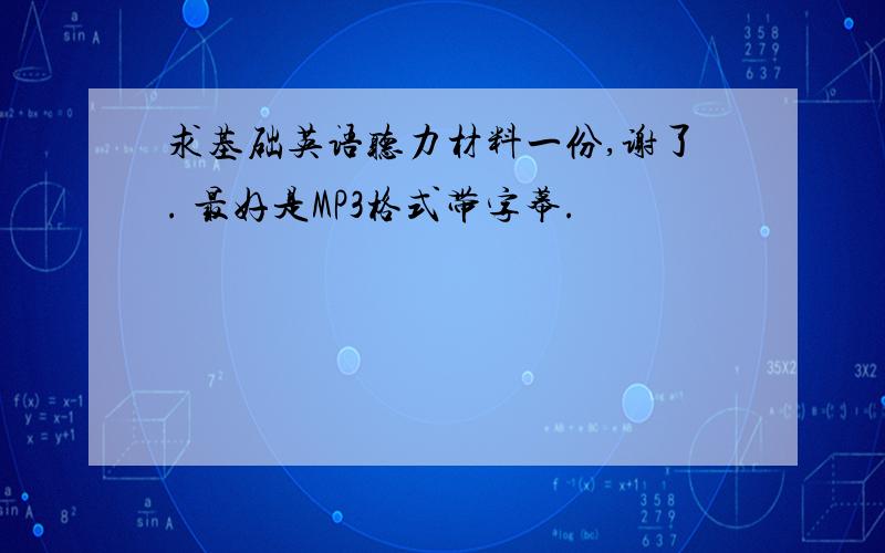 求基础英语听力材料一份,谢了. 最好是MP3格式带字幕.