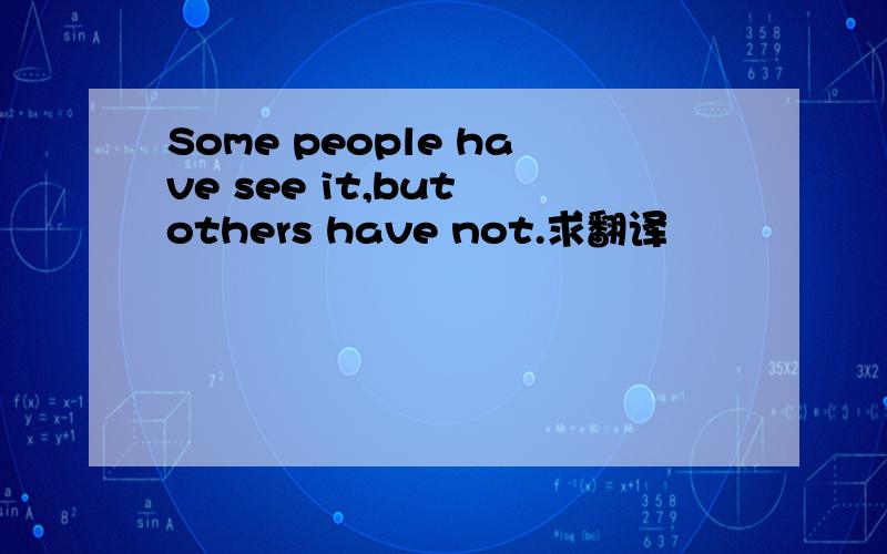 Some people have see it,but others have not.求翻译