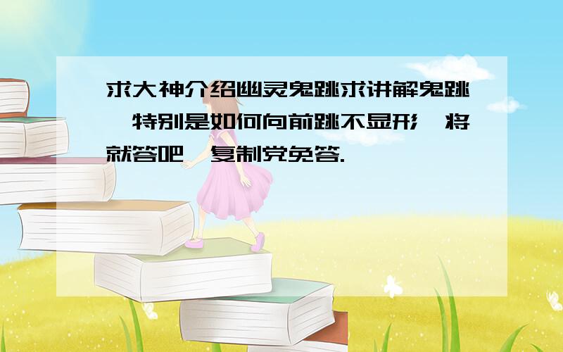 求大神介绍幽灵鬼跳求讲解鬼跳,特别是如何向前跳不显形,将就答吧,复制党免答.