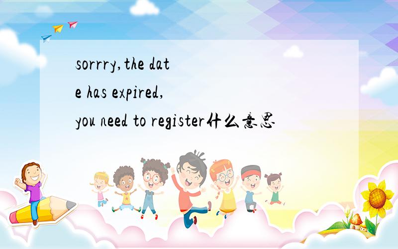 sorrry,the date has expired,you need to register什么意思