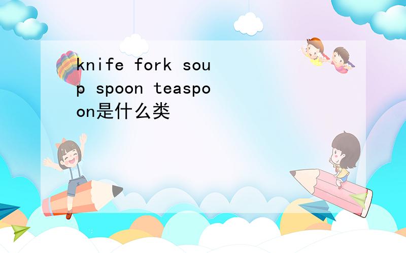 knife fork soup spoon teaspoon是什么类