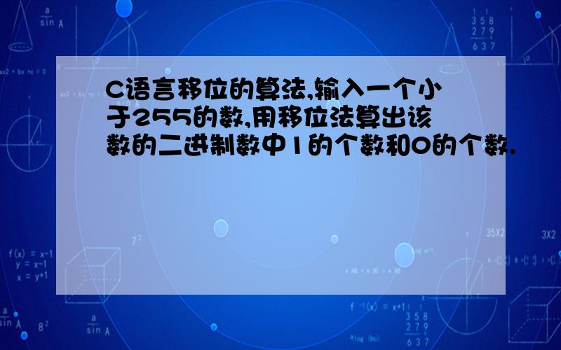 C语言移位的算法,输入一个小于255的数,用移位法算出该数的二进制数中1的个数和0的个数.