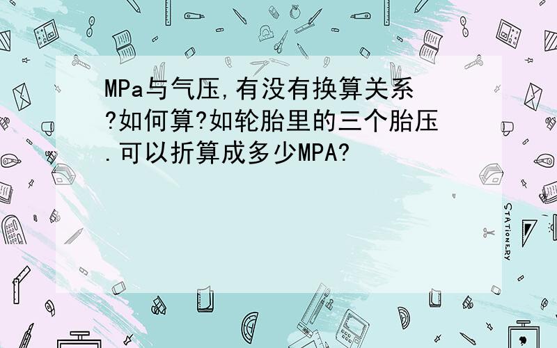 MPa与气压,有没有换算关系?如何算?如轮胎里的三个胎压.可以折算成多少MPA?