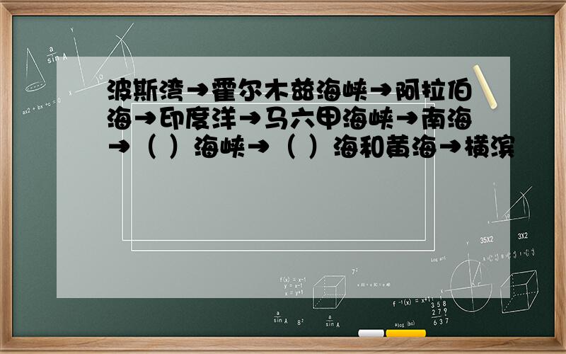 波斯湾→霍尔木兹海峡→阿拉伯海→印度洋→马六甲海峡→南海→（ ）海峡→（ ）海和黄海→横滨