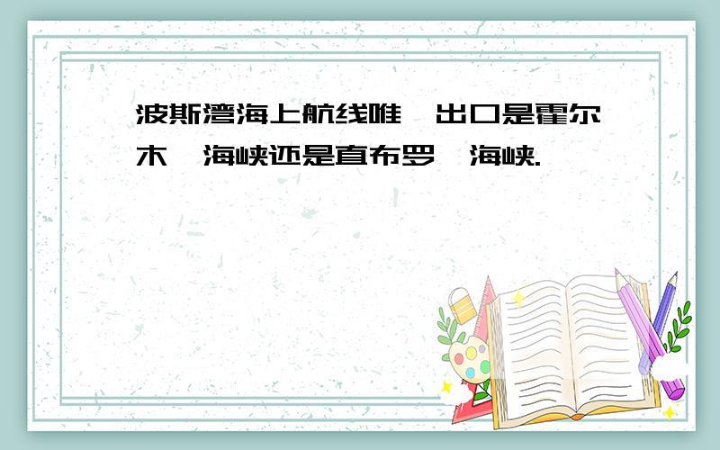 波斯湾海上航线唯一出口是霍尔木兹海峡还是直布罗陀海峡.