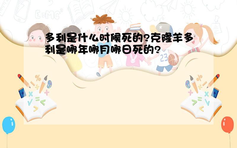 多利是什么时候死的?克隆羊多利是哪年哪月哪日死的?