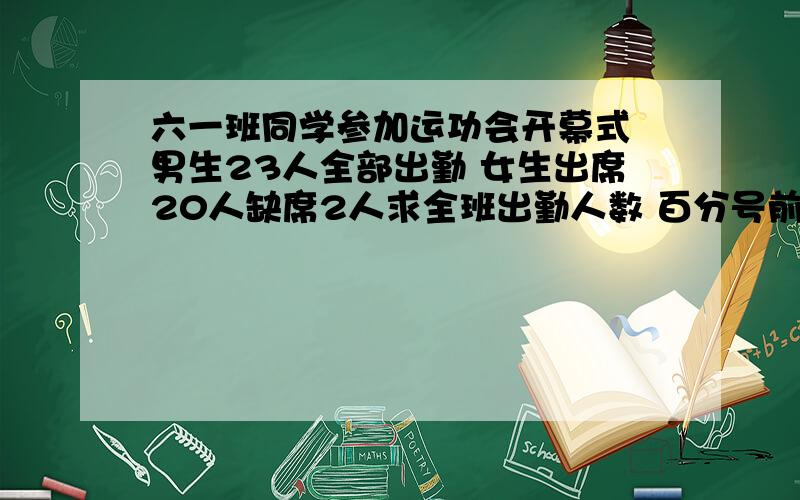 六一班同学参加运功会开幕式 男生23人全部出勤 女生出席20人缺席2人求全班出勤人数 百分号前保留一位小数