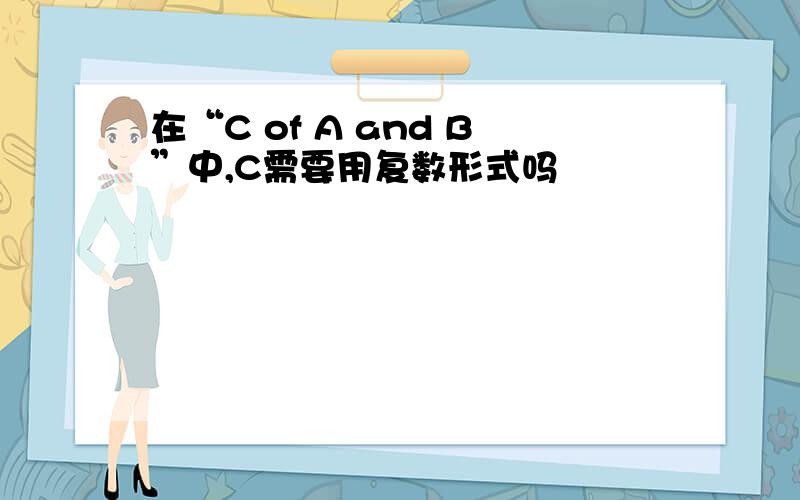 在“C of A and B”中,C需要用复数形式吗