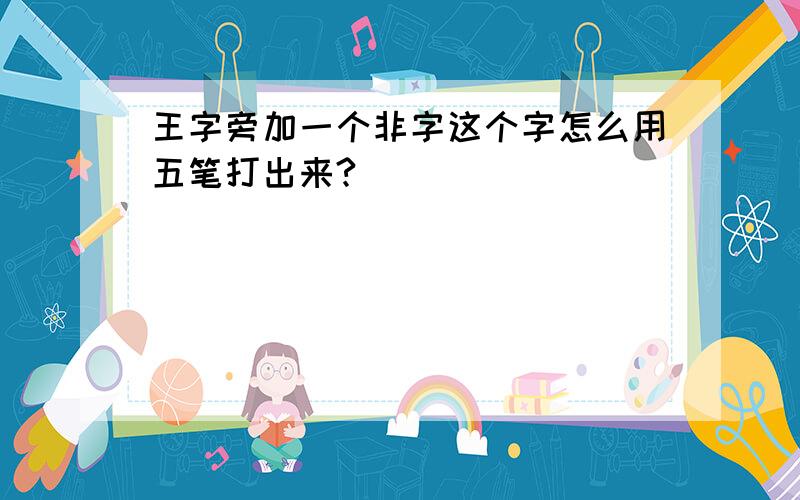 王字旁加一个非字这个字怎么用五笔打出来?