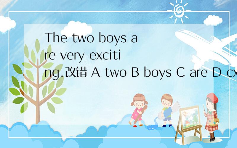 The two boys are very exciting.改错 A two B boys C are D cxcit