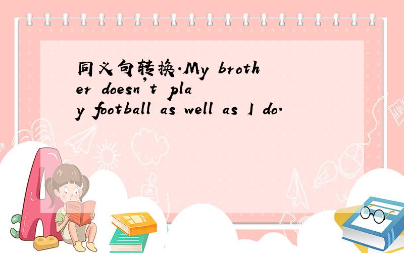 同义句转换.My brother doesn't play football as well as I do.